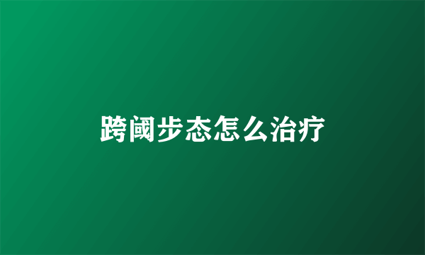 跨阈步态怎么治疗