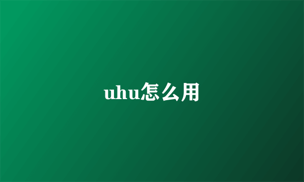 uhu怎么用