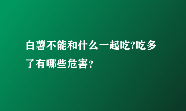 白薯不能和什么一起吃?吃多了有哪些危害？