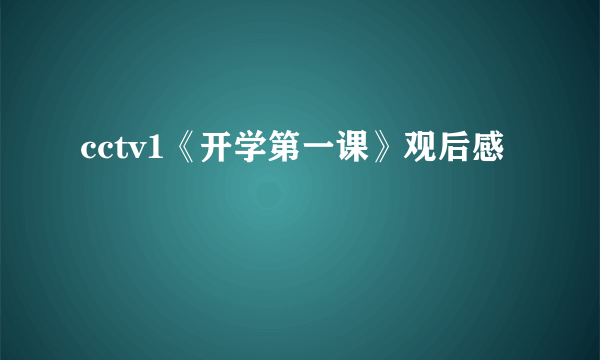 cctv1《开学第一课》观后感