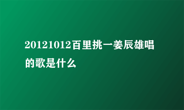 20121012百里挑一姜辰雄唱的歌是什么