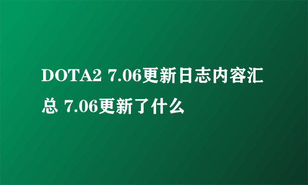 DOTA2 7.06更新日志内容汇总 7.06更新了什么