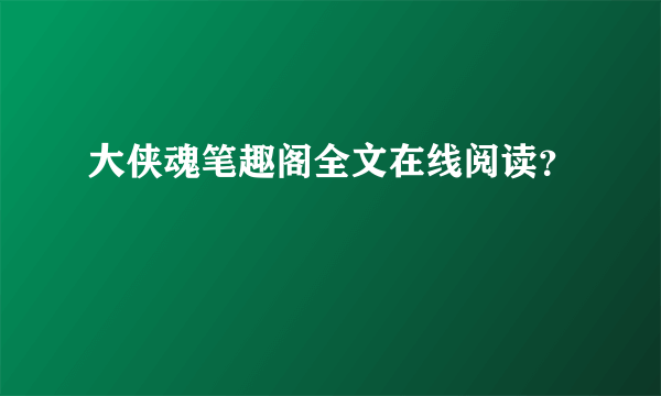 大侠魂笔趣阁全文在线阅读？