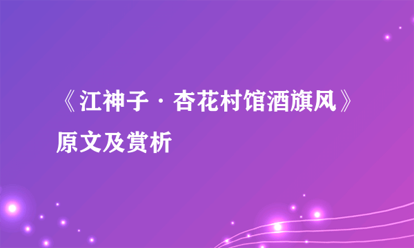 《江神子·杏花村馆酒旗风》原文及赏析