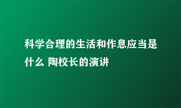 科学合理的生活和作息应当是什么 陶校长的演讲