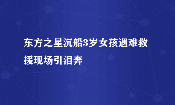 东方之星沉船3岁女孩遇难救援现场引泪奔