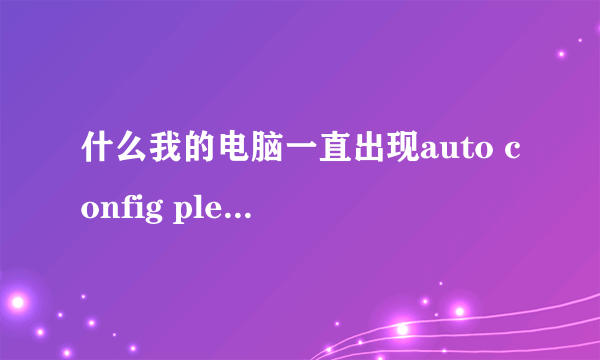 什么我的电脑一直出现auto config please wait ?并且自动调节?怎么把它关闭?