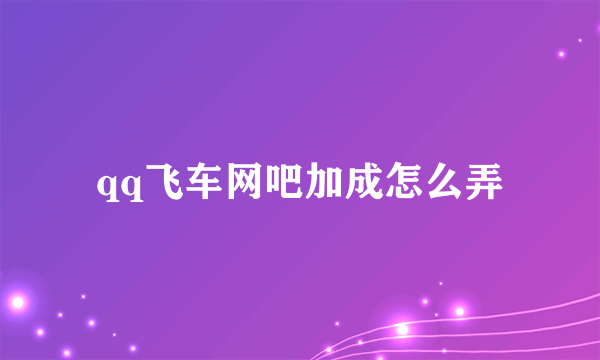 qq飞车网吧加成怎么弄