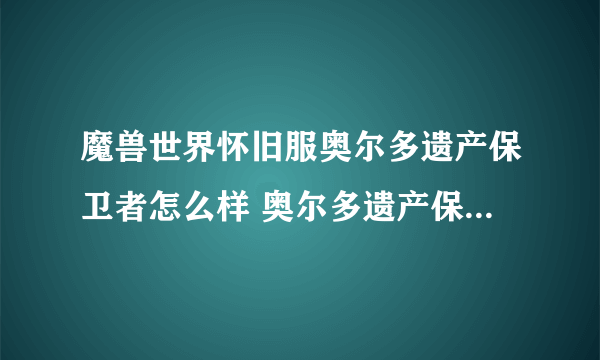 魔兽世界怀旧服奥尔多遗产保卫者怎么样 奥尔多遗产保卫者介绍