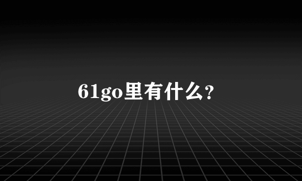 61go里有什么？