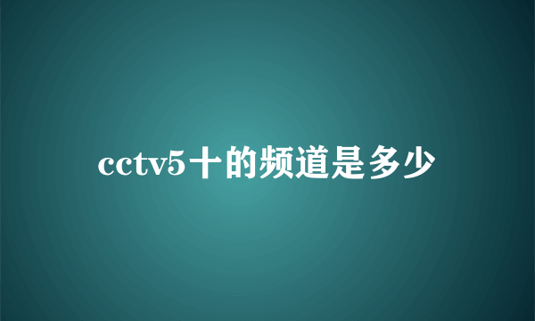 cctv5十的频道是多少