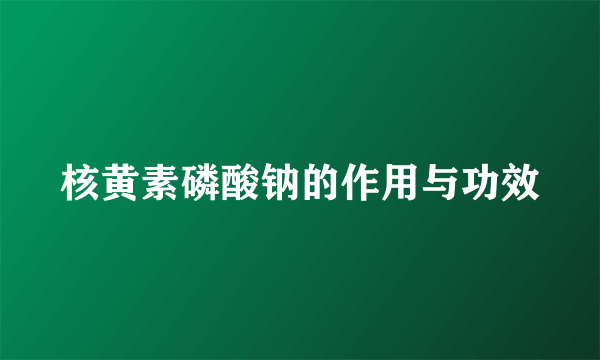 核黄素磷酸钠的作用与功效