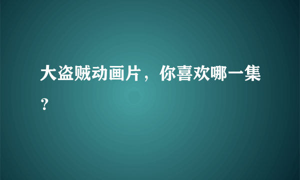 大盗贼动画片，你喜欢哪一集？