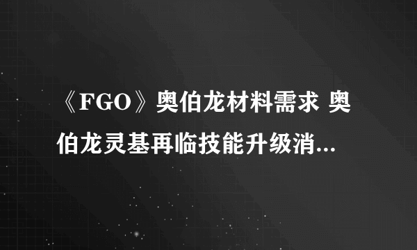 《FGO》奥伯龙材料需求 奥伯龙灵基再临技能升级消耗材料一览