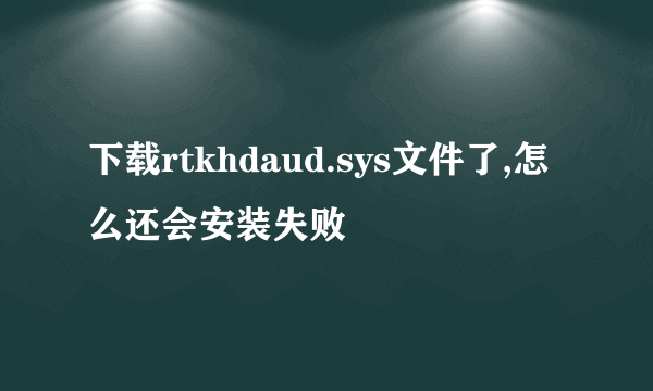 下载rtkhdaud.sys文件了,怎么还会安装失败