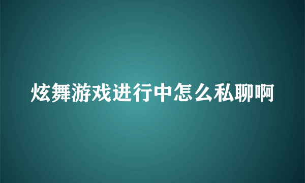 炫舞游戏进行中怎么私聊啊