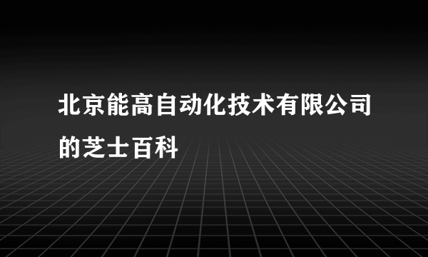 北京能高自动化技术有限公司的芝士百科