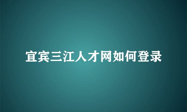 宜宾三江人才网如何登录