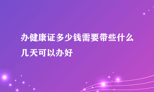 办健康证多少钱需要带些什么几天可以办好