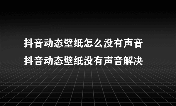 抖音动态壁纸怎么没有声音 抖音动态壁纸没有声音解决