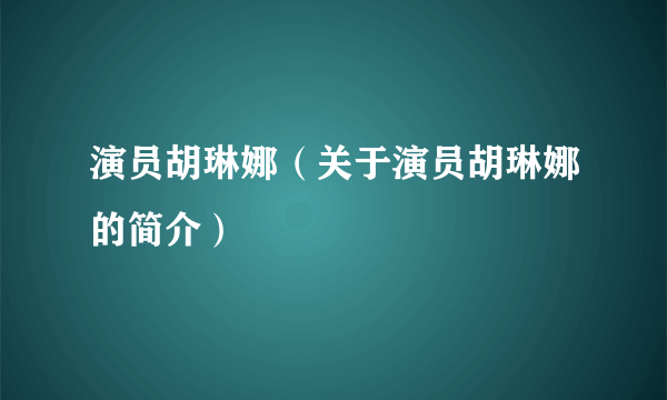 演员胡琳娜（关于演员胡琳娜的简介）