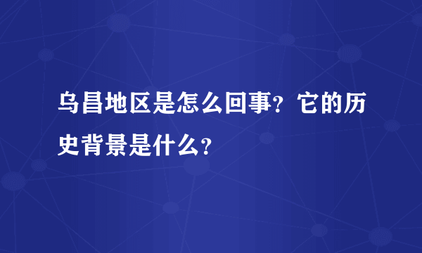 乌昌地区是怎么回事？它的历史背景是什么？