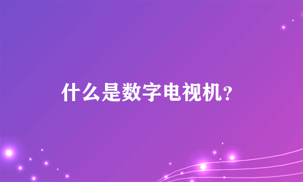 什么是数字电视机？