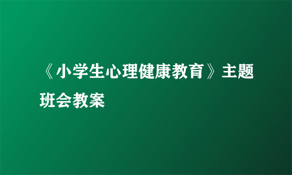 《小学生心理健康教育》主题班会教案