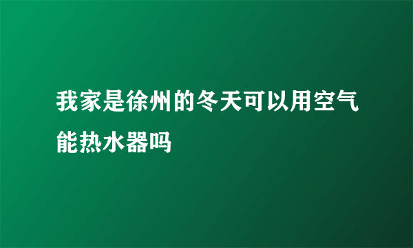 我家是徐州的冬天可以用空气能热水器吗