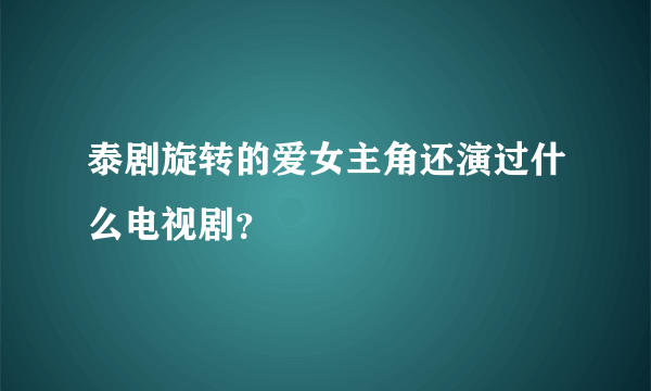 泰剧旋转的爱女主角还演过什么电视剧？