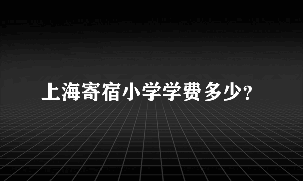 上海寄宿小学学费多少？