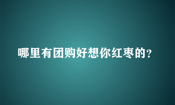 哪里有团购好想你红枣的？