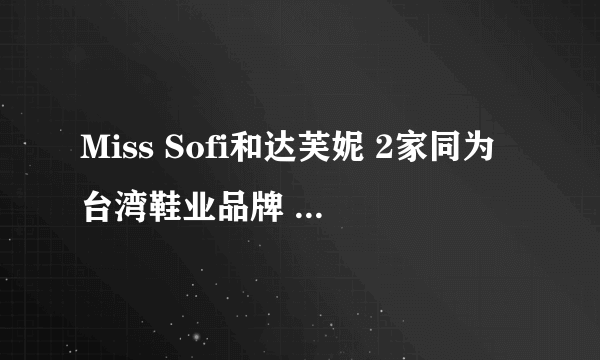 Miss Sofi和达芙妮 2家同为台湾鞋业品牌 谁名气大 资产雄厚