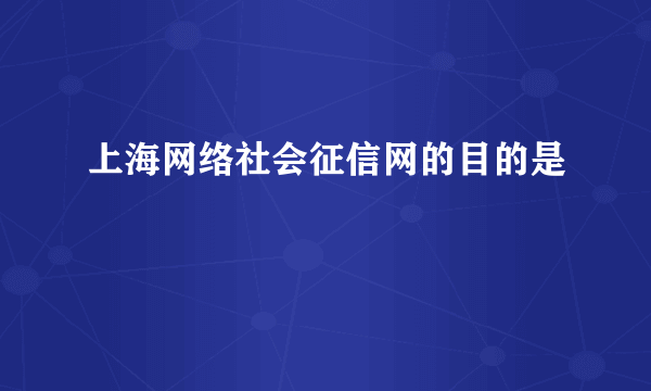 上海网络社会征信网的目的是