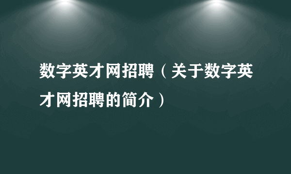 数字英才网招聘（关于数字英才网招聘的简介）