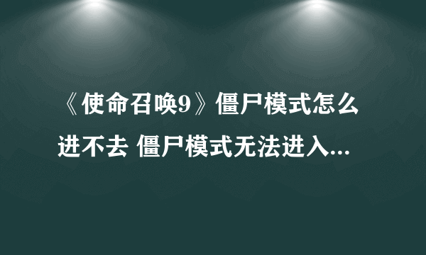 《使命召唤9》僵尸模式怎么进不去 僵尸模式无法进入解决方法