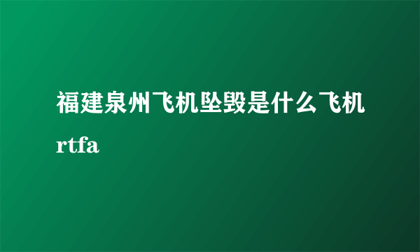 福建泉州飞机坠毁是什么飞机rtfa