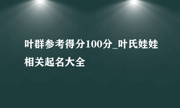 叶群参考得分100分_叶氏娃娃相关起名大全