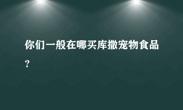 你们一般在哪买库撒宠物食品？