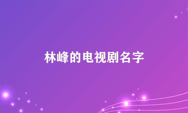 林峰的电视剧名字