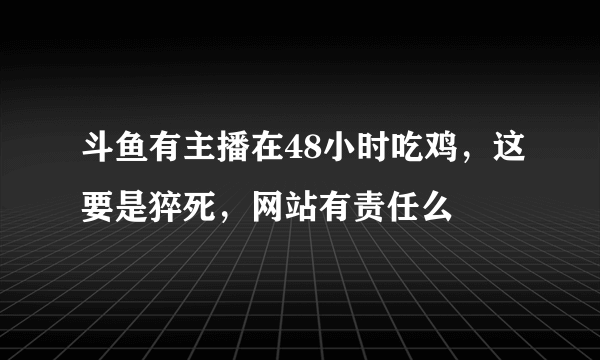 斗鱼有主播在48小时吃鸡，这要是猝死，网站有责任么