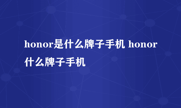 honor是什么牌子手机 honor什么牌子手机