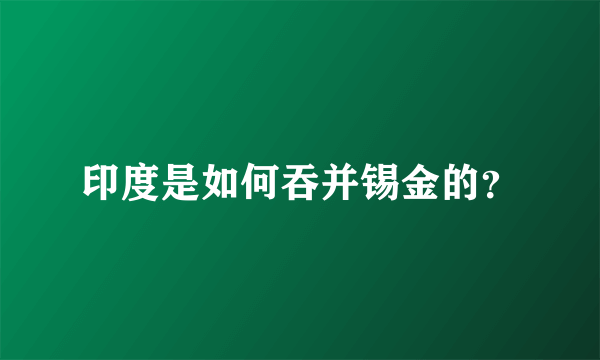 印度是如何吞并锡金的？