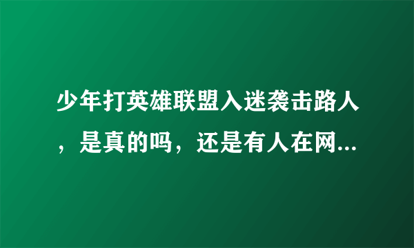 少年打英雄联盟入迷袭击路人，是真的吗，还是有人在网上乱造谣的