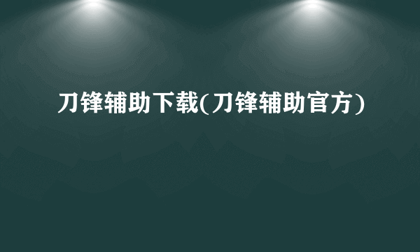 刀锋辅助下载(刀锋辅助官方)