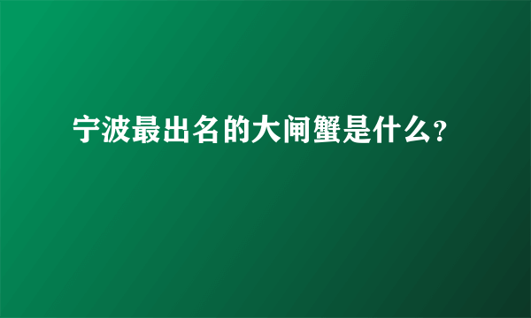 宁波最出名的大闸蟹是什么？