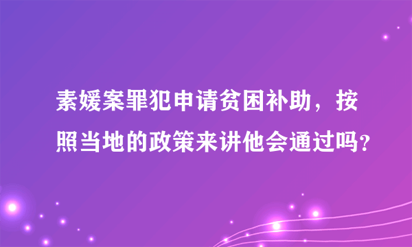 素媛案罪犯申请贫困补助，按照当地的政策来讲他会通过吗？