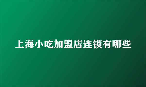 上海小吃加盟店连锁有哪些