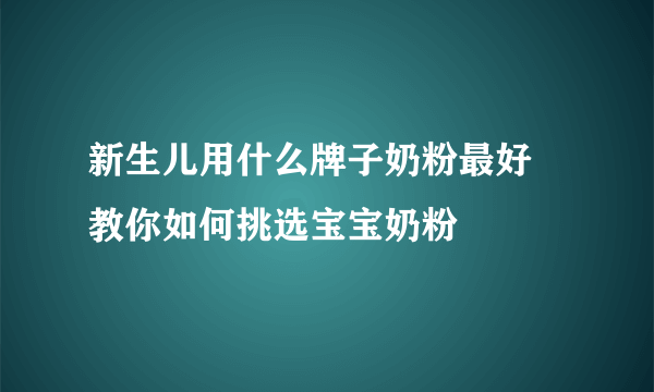 新生儿用什么牌子奶粉最好 教你如何挑选宝宝奶粉