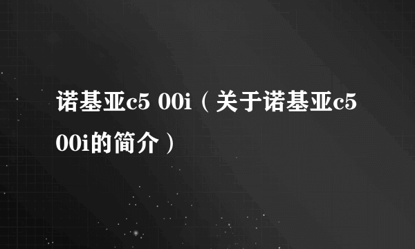 诺基亚c5 00i（关于诺基亚c5 00i的简介）